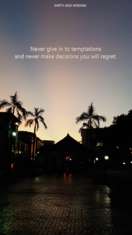 Never give in to temptations and never make decisions you will regret.