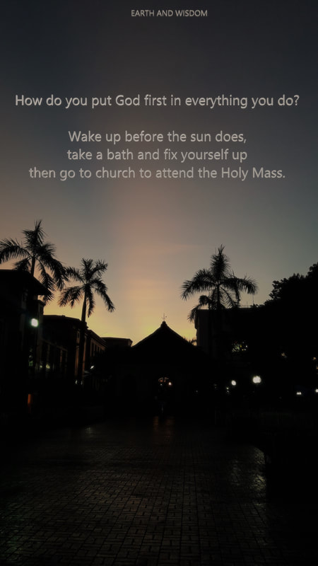 How do you put God first in everything you do? Wake up before the sun does, take a bath and fix yourself up then go to church to attend the Holy Mass.