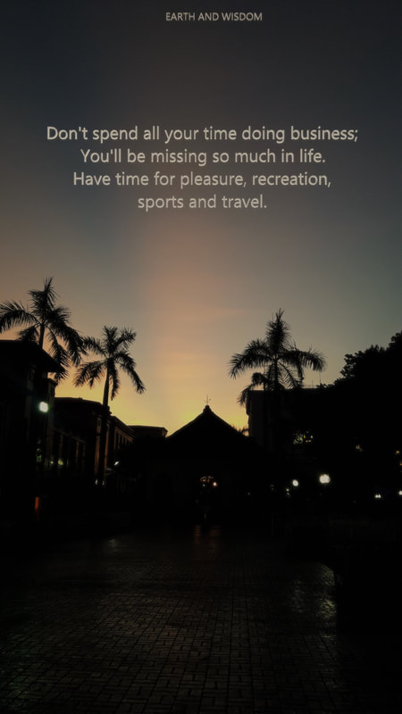 Don't spend all your time doing business; You'll be missing so much in life. Have time for pleasure, recreation, sports and travel.